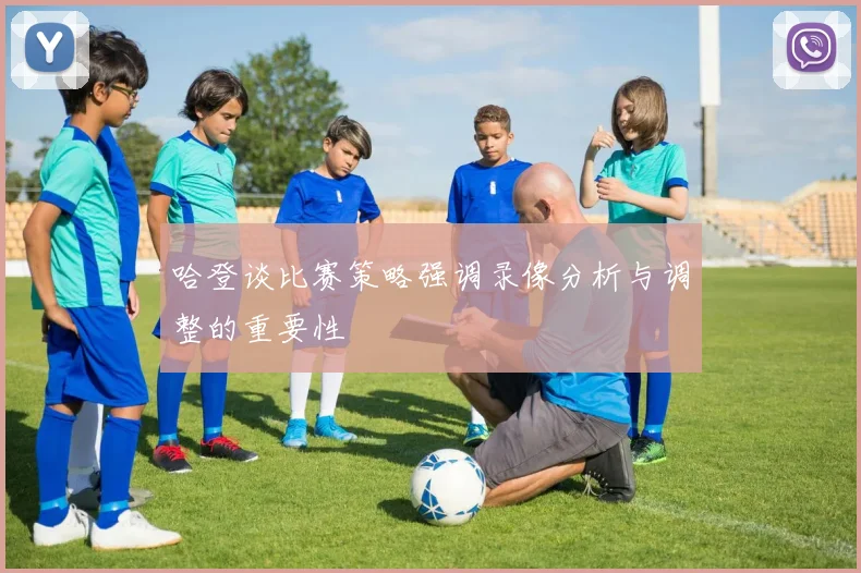 哈登谈比赛策略强调录像分析与调整的重要性