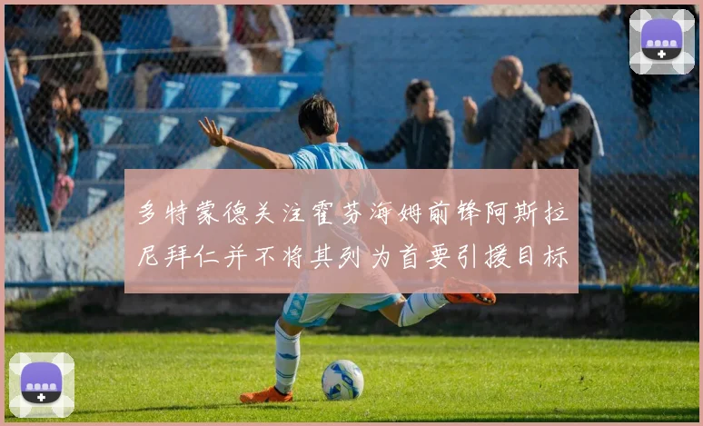 多特蒙德关注霍芬海姆前锋阿斯拉尼拜仁并不将其列为首要引援目标