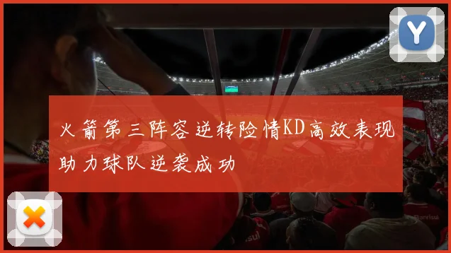 火箭第三阵容逆转险情KD高效表现助力球队逆袭成功