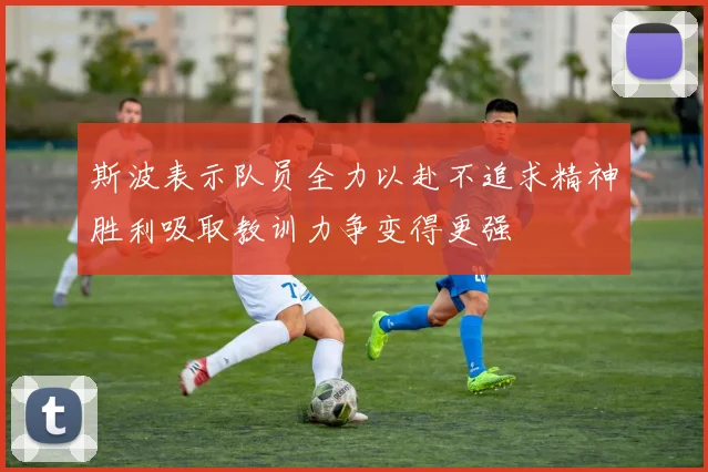 斯波表示队员全力以赴不追求精神胜利吸取教训力争变得更强