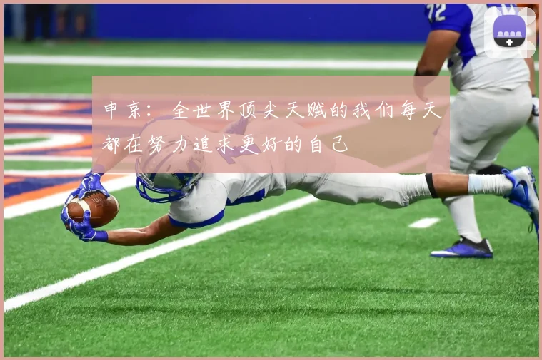 申京：全世界顶尖天赋的我们每天都在努力追求更好的自己