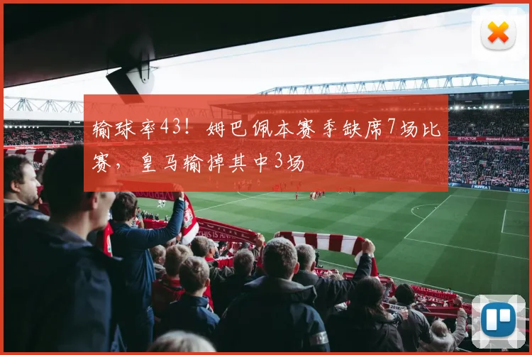 输球率43！姆巴佩本赛季缺席7场比赛，皇马输掉其中3场