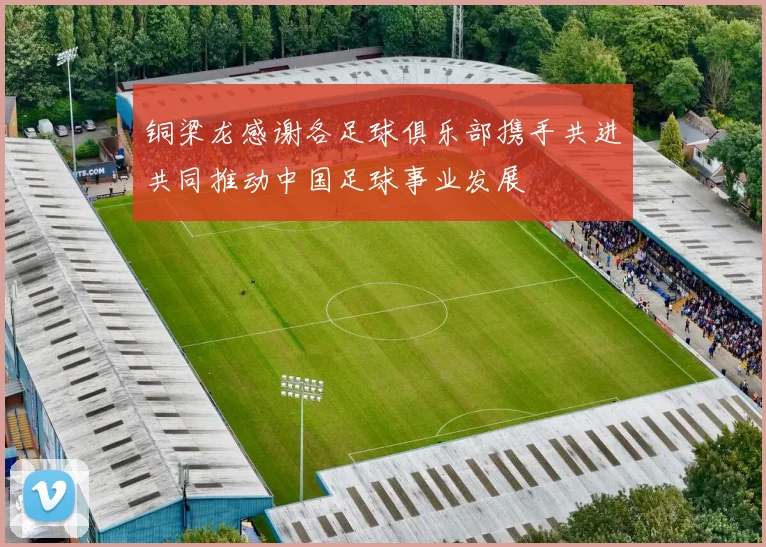铜梁龙感谢各足球俱乐部携手共进共同推动中国足球事业发展