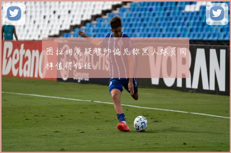 图拉姆质疑穆帅偏见称黑人球员同样值得信任