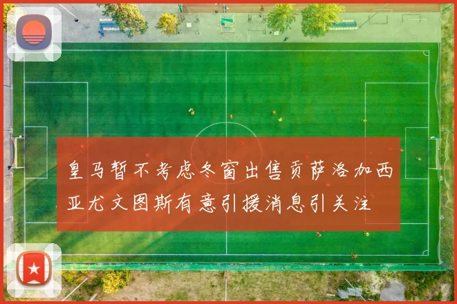 皇马暂不考虑冬窗出售贡萨洛加西亚尤文图斯有意引援消息引关注