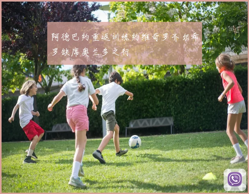 阿德巴约重返训练约维奇罗齐尔希罗缺席奥兰多之行