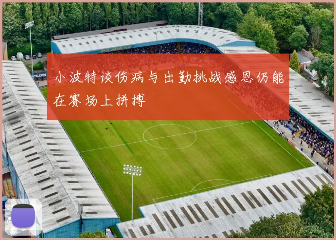 小波特谈伤病与出勤挑战感恩仍能在赛场上拼搏